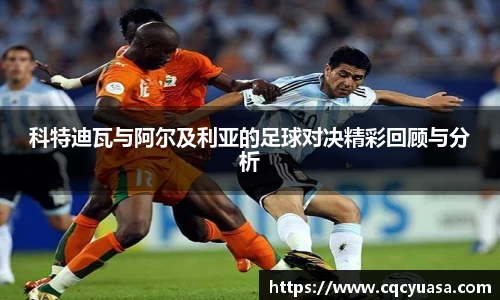 科特迪瓦与阿尔及利亚的足球对决精彩回顾与分析